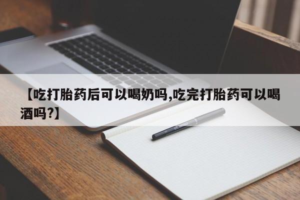 流产药【吃打胎药后可以喝奶吗,吃完打胎药可以喝酒吗?】