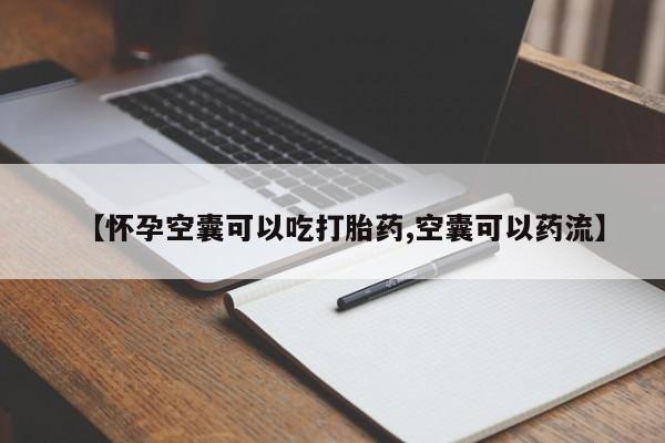 流产药【怀孕空囊可以吃打胎药,空囊可以药流】