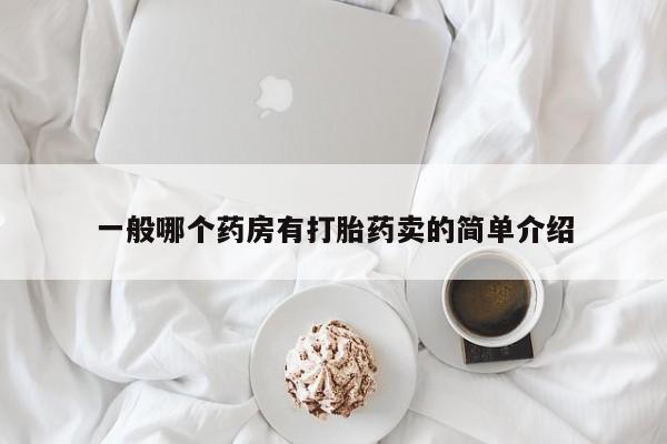 流产药一般哪个药房有打胎药卖的简单介绍