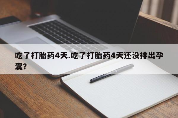 流产药吃了打胎药4天.吃了打胎药4天还没排出孕囊？