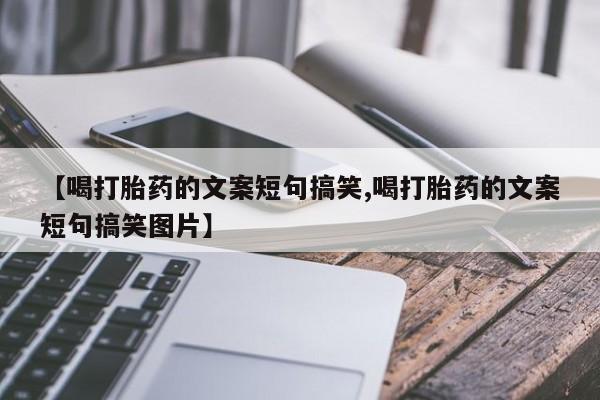 流产药【喝打胎药的文案短句搞笑,喝打胎药的文案短句搞笑图片】