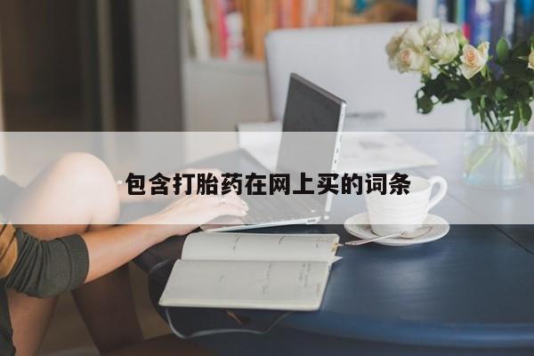 流产药包含打胎药在网上买的词条