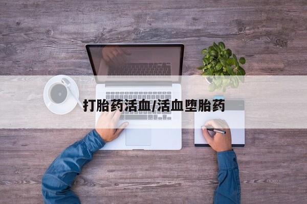 流产药打胎药活血/活血堕胎药