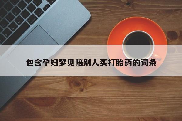 流产药包含孕妇梦见陪别人买打胎药的词条