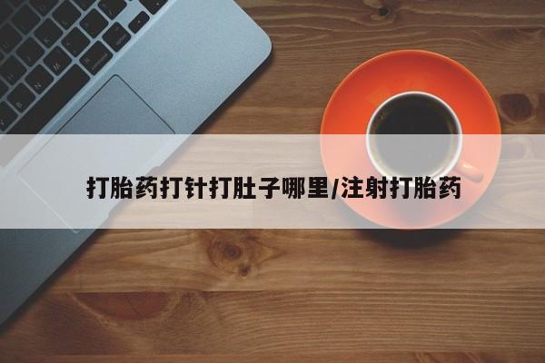 流产药打胎药打针打肚子哪里/注射打胎药