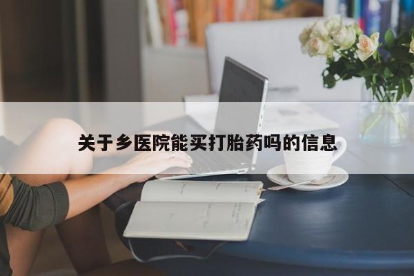 流产药关于乡医院能买打胎药吗的信息
