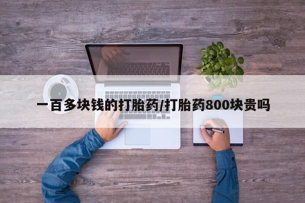 流产药一百多块钱的打胎药/打胎药800块贵吗