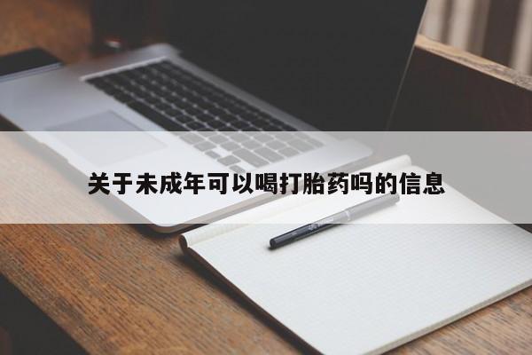 流产药关于未成年可以喝打胎药吗的信息
